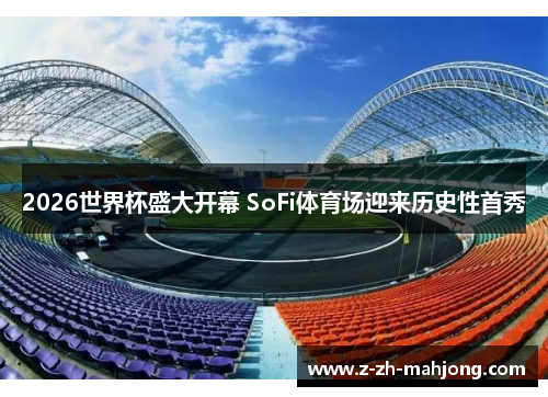 2026世界杯盛大开幕 SoFi体育场迎来历史性首秀 2026世界杯盛大开幕 SoFi体育场迎来历史性首秀