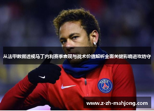 从法甲数据透视马丁内利赛季表现与战术价值解析全面关键影响进攻防守