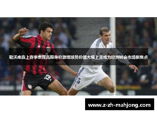 勒沃库森上赛季表现亮眼身价激增球员价值大幅上涨成为欧洲转会市场新焦点