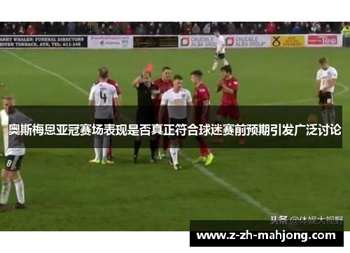 奥斯梅恩亚冠赛场表现是否真正符合球迷赛前预期引发广泛讨论