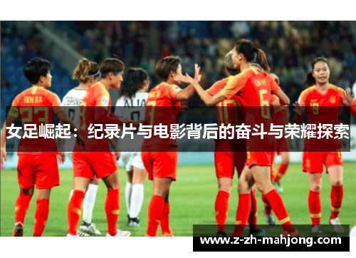女足崛起：纪录片与电影背后的奋斗与荣耀探索