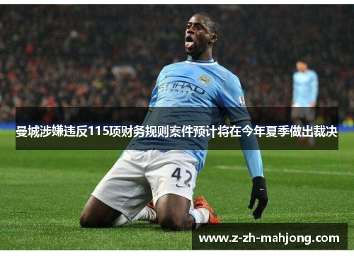 曼城涉嫌违反115项财务规则案件预计将在今年夏季做出裁决