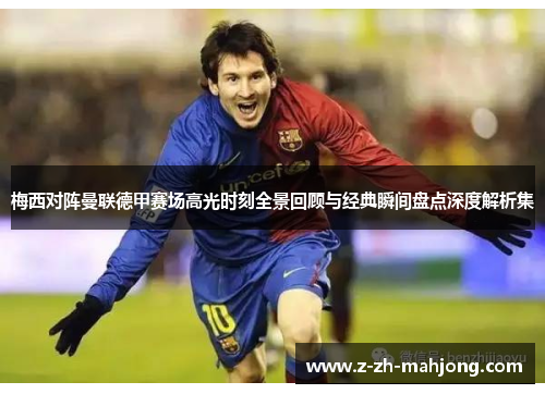 梅西对阵曼联德甲赛场高光时刻全景回顾与经典瞬间盘点深度解析集