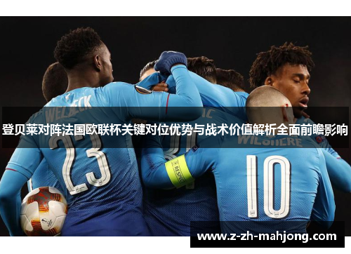 登贝莱对阵法国欧联杯关键对位优势与战术价值解析全面前瞻影响 登贝莱对阵法国欧联杯关键对位优势与战术价值解析全面前瞻影响