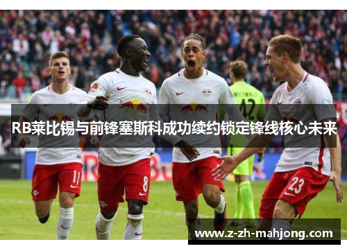 RB莱比锡与前锋塞斯科成功续约锁定锋线核心未来