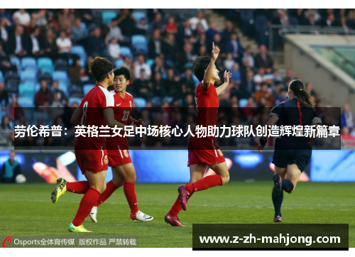 劳伦希普：英格兰女足中场核心人物助力球队创造辉煌新篇章