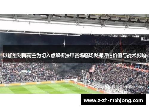 以加维对阵荷兰为切入点解析法甲赛场临场发挥评估价值与战术影响 以加维对阵荷兰为切入点解析法甲赛场临场发挥评估价值与战术影响