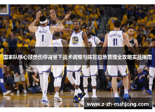 国家队核心球员伤停背景下战术调整与阵容应急管理全攻略实战指南 国家队核心球员伤停背景下战术调整与阵容应急管理全攻略实战指南
