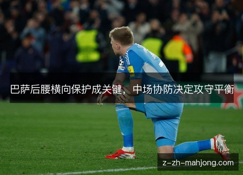 巴萨后腰横向保护成关键,中场协防决定攻守平衡 巴萨后腰横向保护成关键,中场协防决定攻守平衡